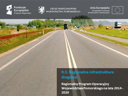 9.3. Regionalna infrastruktura drogowa Regionalny Program Operacyjny Województwa Pomorskiego na lata 2014 - 2020.