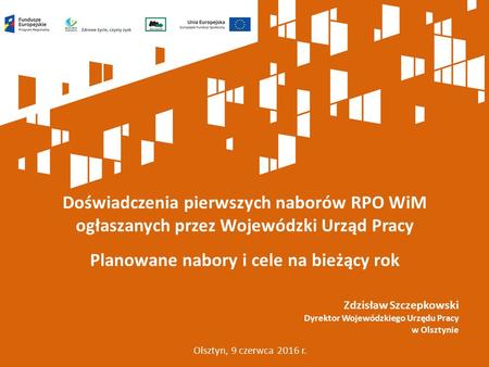 Doświadczenia pierwszych naborów RPO WiM ogłaszanych przez Wojewódzki Urząd Pracy Planowane nabory i cele na bieżący rok Olsztyn, 9 czerwca 2016 r. Zdzisław.