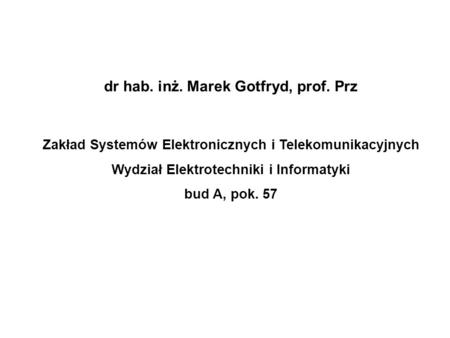 Dr hab. inż. Marek Gotfryd, prof. Prz Zakład Systemów Elektronicznych i Telekomunikacyjnych Wydział Elektrotechniki i Informatyki bud A, pok. 57.