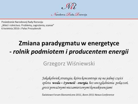 Zmiana paradygmatu w energetyce - rolnik podmiotem i producentem energii Grzegorz Wiśniewski Jakakolwiek strategia, która koncentruje się na jednej części.