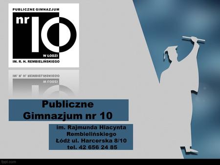 Publiczne Gimnazjum nr 10 im. Rajmunda Hiacynta Rembielińskiego Łódź ul. Harcerska 8/10 tel. 42 656 24 85.