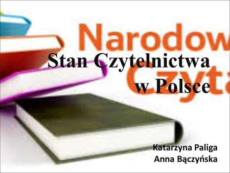 Stan Czytelnictwa w Polsce Katarzyna Paliga Anna Bączyńska.