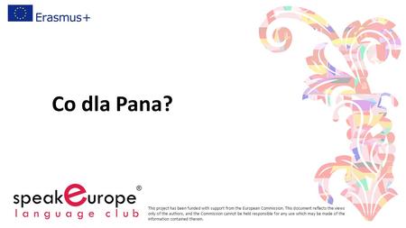 Co dla Pana? This project has been funded with support from the European Commission. This document reflects the views only of the authors, and the Commission.