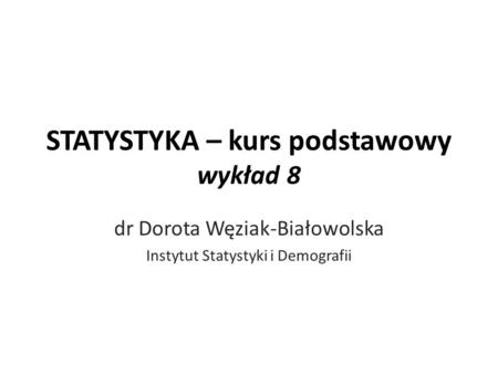 STATYSTYKA – kurs podstawowy wykład 8 dr Dorota Węziak-Białowolska Instytut Statystyki i Demografii.