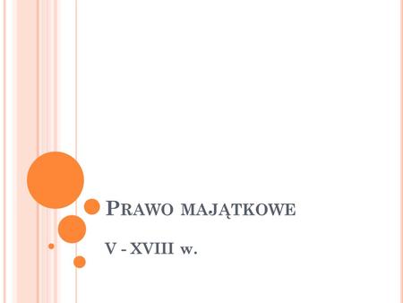 P RAWO MAJĄTKOWE V - XVIII w.. W ŁASNOŚĆ I POSIADANIE R ZECZY Prawo Rzeczowe.