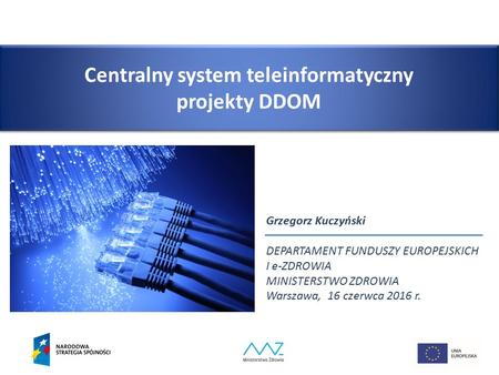 Centralny system teleinformatyczny projekty DDOM Grzegorz Kuczyński DEPARTAMENT FUNDUSZY EUROPEJSKICH I e-ZDROWIA MINISTERSTWO ZDROWIA Warszawa, 16 czerwca.
