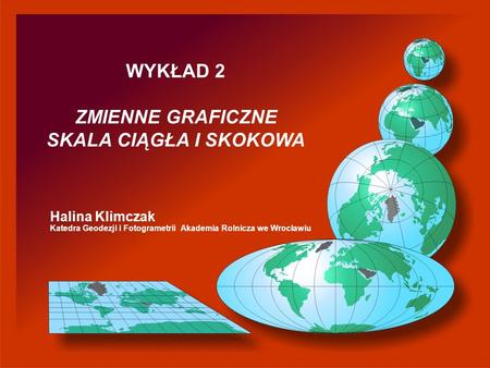 Halina Klimczak Katedra Geodezji i Fotogrametrii Akademia Rolnicza we Wrocławiu WYKŁAD 2 ZMIENNE GRAFICZNE SKALA CIĄGŁA I SKOKOWA.