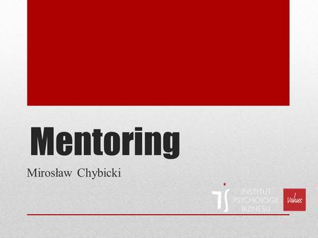 Mentoring Mirosław Chybicki. Mentoring Osobisty kontakt ja – Ty Zamiast nauczania – uczestniczenie Zamiast objaśniania – dzielenie się doświadczeniem.