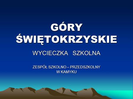 GÓRY ŚWIĘTOKRZYSKIE WYCIECZKA SZKOLNA ZESPÓŁ SZKOLNO – PRZEDSZKOLNY W KAMYKU.