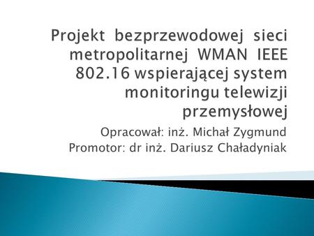 Opracował: inż. Michał Zygmund Promotor: dr inż. Dariusz Chaładyniak.