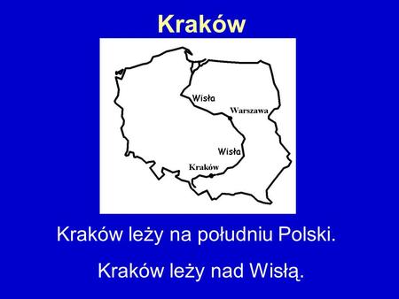 Kraków Kraków leży na południu Polski. Kraków leży nad Wisłą.