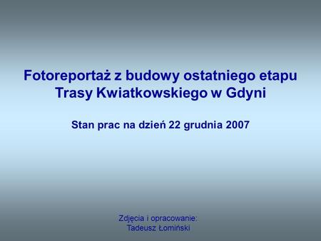 Zdjęcia i opracowanie: Tadeusz Łomiński Fotoreportaż z budowy ostatniego etapu Trasy Kwiatkowskiego w Gdyni Stan prac na dzień 22 grudnia 2007.