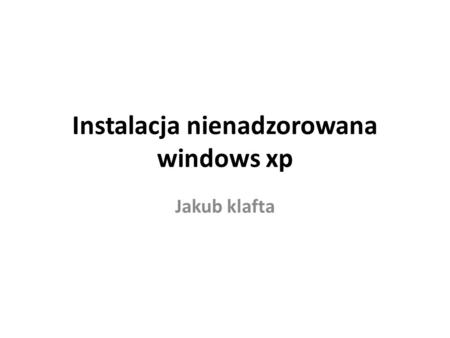 Instalacja nienadzorowana windows xp Jakub klafta.