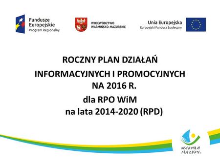 ROCZNY PLAN DZIAŁAŃ INFORMACYJNYCH I PROMOCYJNYCH NA 2016 R. dla RPO WiM na lata 2014-2020 (RPD) 1.