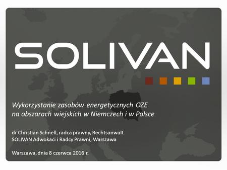 Wykorzystanie zasobów energetycznych OZE na obszarach wiejskich w Niemczech i w Polsce dr Christian Schnell, radca prawny, Rechtsanwalt SOLIVAN Adwokaci.