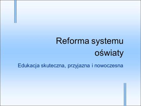 Edukacja skuteczna, przyjazna i nowoczesna Reforma systemu oświaty.