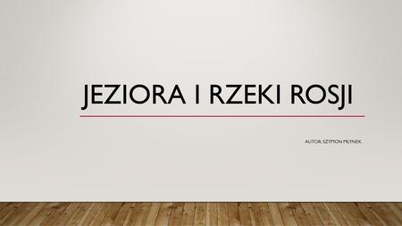 JEZIORA I RZEKI ROSJI Autor: Szymon Młynek.