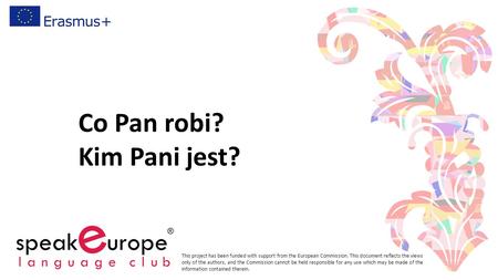 Co Pan robi? Kim Pani jest? This project has been funded with support from the European Commission. This document reflects the views only of the authors,