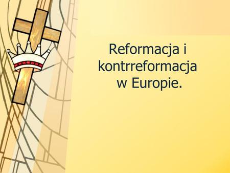 Reformacja i kontrreformacja w Europie.