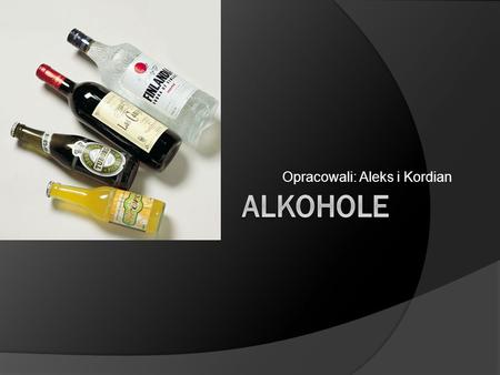 Opracowali: Aleks i Kordian. Alkohole od strony chemii:  Alkohole są pochodnymi węglowodorów, które mają w cząsteczkach grupę funkcyjną –OH, zwaną grupą.