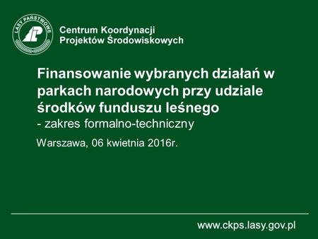 Finansowanie wybranych działań w parkach narodowych przy udziale środków funduszu leśnego - zakres formalno-techniczny Warszawa, 06 kwietnia 2016r.