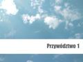 Przywództwo 1. EGZAMIN 16 grudnia, godz. 12.45 Przywództwo - władza i wpływ Webber (1984)‏ władza obejmuje cechy osobiste lub związane z pozycja, które.