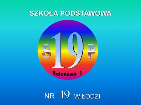 SZKOŁA PODSTAWOWA W ŁODZI NR 19. SZKOŁA PODSTAWOWA NR 19 Łódź ul. Balonowa 1 www.sp19lodz.edupage.org.