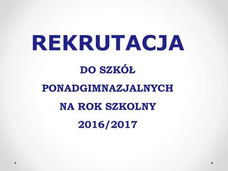 REKRUTACJA DO SZKÓŁ PONADGIMNAZJALNYCH NA ROK SZKOLNY 2016/2017.