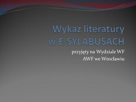 Przyjęty na Wydzi a le WF AWF we Wrocławiu. Wykaz literatury powinien zostać sporządzony według następującego wzoru: