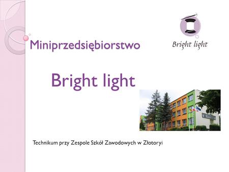Miniprzedsiębiorstwo Bright light Technikum przy Zespole Szkół Zawodowych w Złotoryi.
