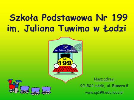 Szkoła Podstawowa Nr 199 im. Juliana Tuwima w Łodzi Nasz adres: 92-504 Łódź, ul. Elsnera 8 www.sp199.edu.lodz.pl.
