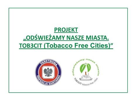 PROJEKT „ODŚWIEŻAMY NASZE MIASTA. TOB3CIT (Tobacco Free Cities) ”