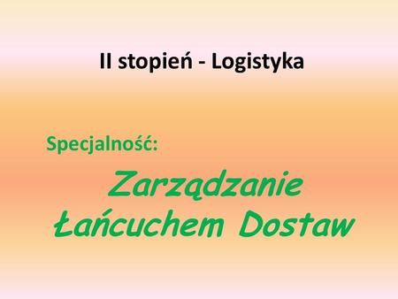 II stopień - Logistyka Specjalność: Zarządzanie Łańcuchem Dostaw.