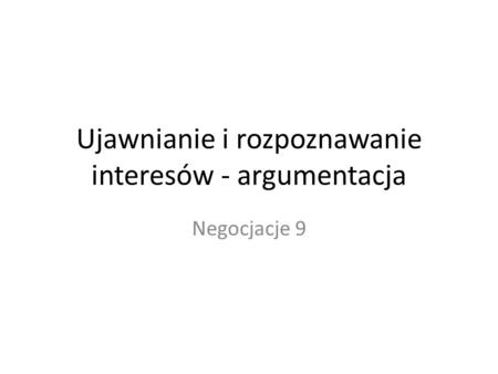 Ujawnianie i rozpoznawanie interesów - argumentacja Negocjacje 9.