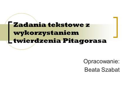 Zadania tekstowe z wykorzystaniem twierdzenia Pitagorasa Opracowanie: Beata Szabat.