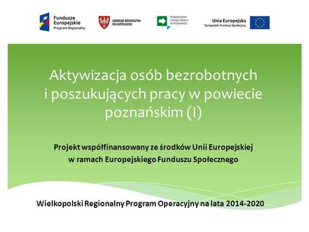 Aktywizacja osób bezrobotnych i poszukujących pracy w powiecie poznańskim (I) Projekt współfinansowany ze środków Unii Europejskiej w ramach Europejskiego.