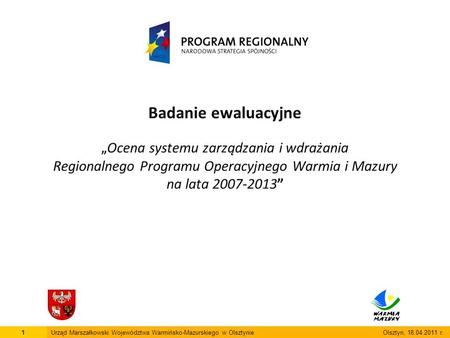 Badanie ewaluacyjne „ Ocena systemu zarządzania i wdrażania Regionalnego Programu Operacyjnego Warmia i Mazury na lata 2007-2013” 1Urząd Marszałkowski.