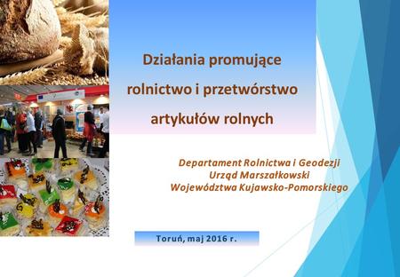 Działania promujące rolnictwo i przetwórstwo artykułów rolnych Toruń, maj 2016 r.Toruń, maj 2016 r.