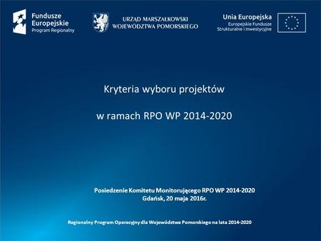 Posiedzenie Komitetu Monitorującego RPO WP 2014-2020 Gdańsk, 20 maja 2016r. Kryteria wyboru projektów w ramach RPO WP 2014-2020 Regionalny Program Operacyjny.