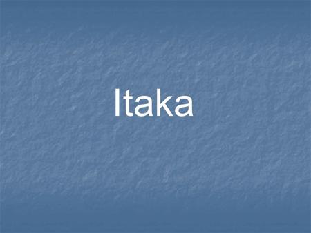 Itaka. Itaka– wyspa na Morzu Jońskim, która znajduje się na zachód od wybrzeży Peloponezu (Grecji), wchodzi w skład archipelagu Wysp Jońskich, Ojczyzna.