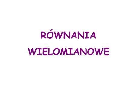 RÓWNANIA WIELOMIANOWE. Równanie postaci W(x)=0 gdzie W(x) jest wielomianem stopnia n nazywamy równaniem wielomianowym stopnia n. Liczba, która jest rozwiązaniem.