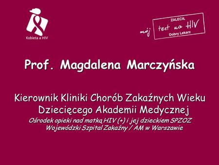Prof. Magdalena Marczyńska Kierownik Kliniki Chorób Zakaźnych Wieku Dziecięcego Akademii Medycznej Ośrodek opieki nad matką HIV (+) i jej dzieckiem SPZOZ.