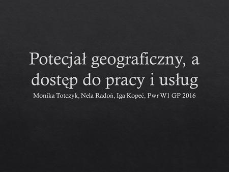 1.Czym jest potencja ł geograficzny? Pocz ą tek przedstawiane z punktu widzenia ró ż nych grup Kierunek Wska ź niki dost ę pno ś ci mog ą wskazywa.