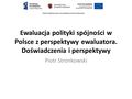 Ewaluacja polityki spójności w Polsce z perspektywy ewaluatora. Doświadczenia i perspektywy Piotr Stronkowski.
