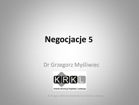 Negocjacje 5 Dr Grzegorz Myśliwiec SGH By Grzegorz Myśliwiec Katedra Rozwoju Kapitału Ludzkiego,