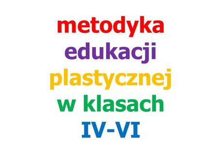 Metodyka edukacji plastycznej w klasach IV-VI. celeprzedmiotu:celeprzedmiotu: