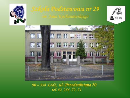 Szkoła Podstawowa nr 29 im. Jana Kochanowskiego 90 – 338 Łódź, ul. Przędzalniana 70 tel. 42 256 -72 -71.
