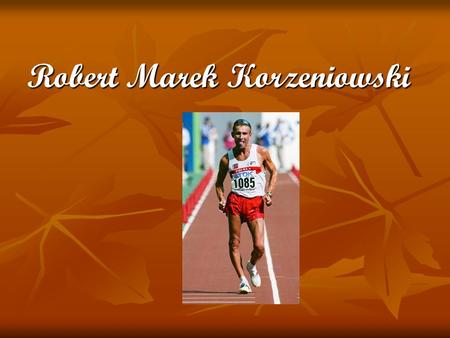 Robert Marek Korzeniowski Informacje ogólne ur. 30 lipca 1968 r. w Lubaczowie – polski lekkoatleta, chodziarz, wielokrotny mistrz olimpijski i mistrz.
