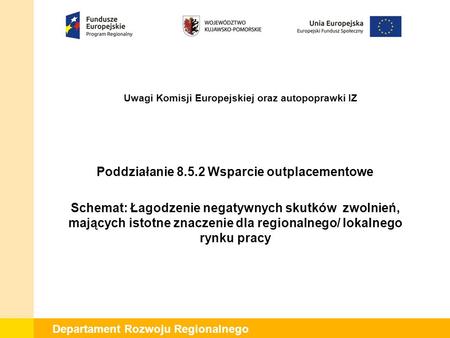 Departament Rozwoju Regionalnego Uwagi Komisji Europejskiej oraz autopoprawki IZ Poddziałanie 8.5.2 Wsparcie outplacementowe Schemat: Łagodzenie negatywnych.