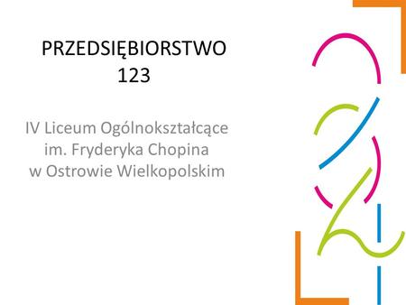 PRZEDSIĘBIORSTWO 123 IV Liceum Ogólnokształcące im. Fryderyka Chopina w Ostrowie Wielkopolskim.